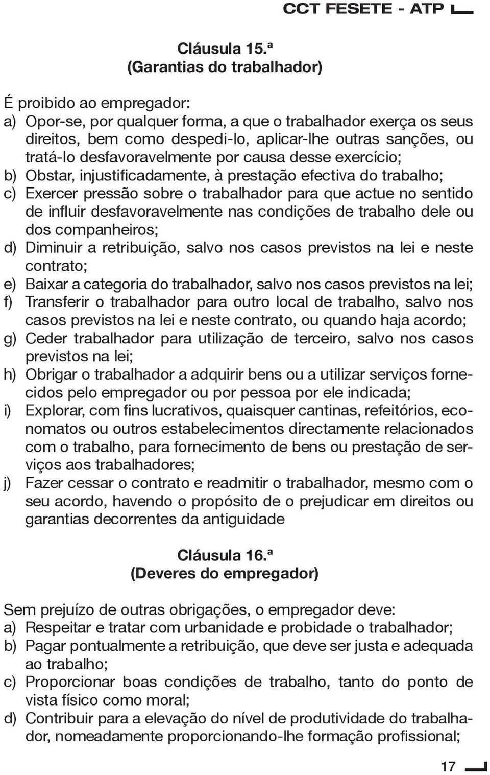 ou tratá-lo desfavoravelmente por causa desse exercício; b) Obstar, injustificadamente, à prestação efectiva do trabalho; c) Exercer pressão sobre o trabalhador para que actue no sentido de influir