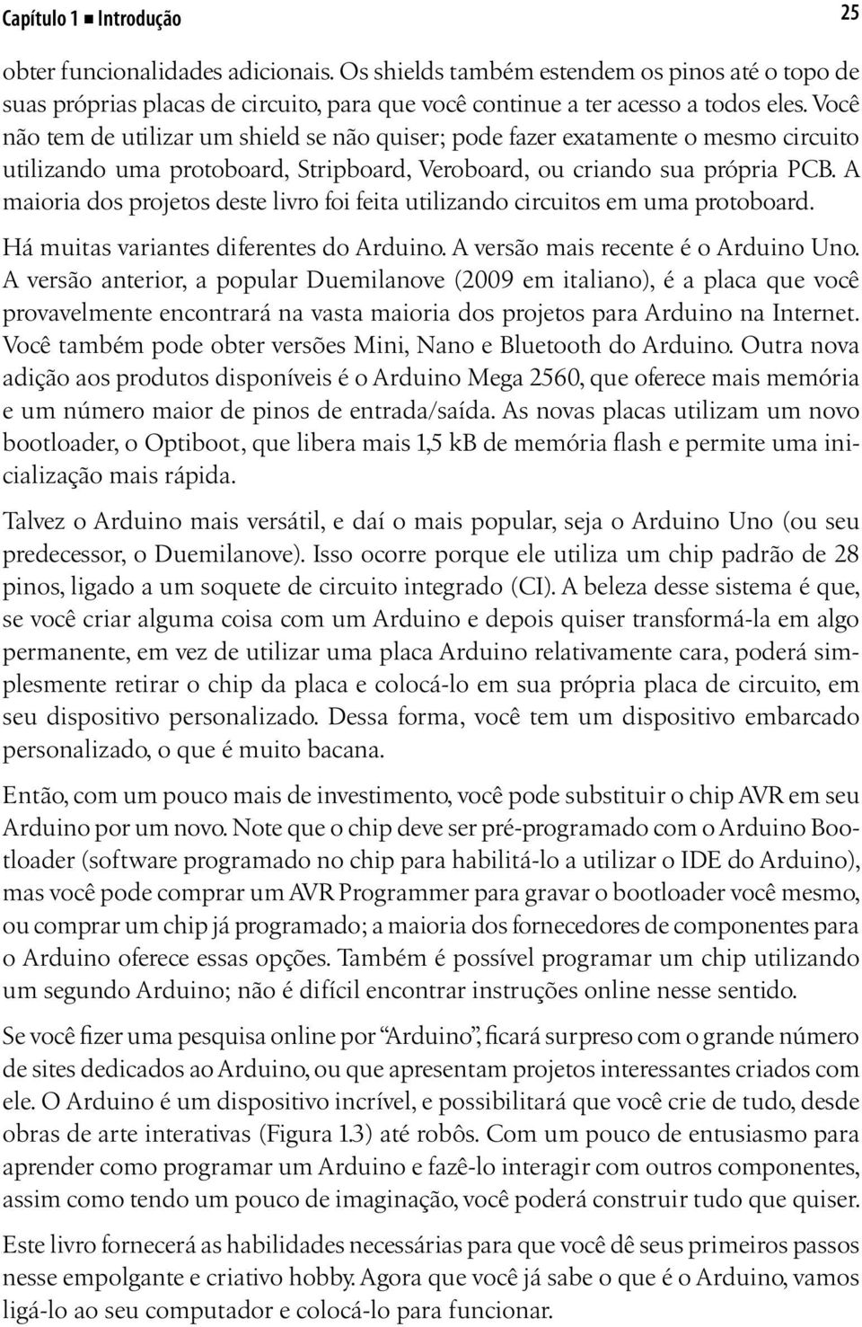 A maioria dos projetos deste livro foi feita utilizando circuitos em uma protoboard. Há muitas variantes diferentes do Arduino. A versão mais recente é o Arduino Uno.