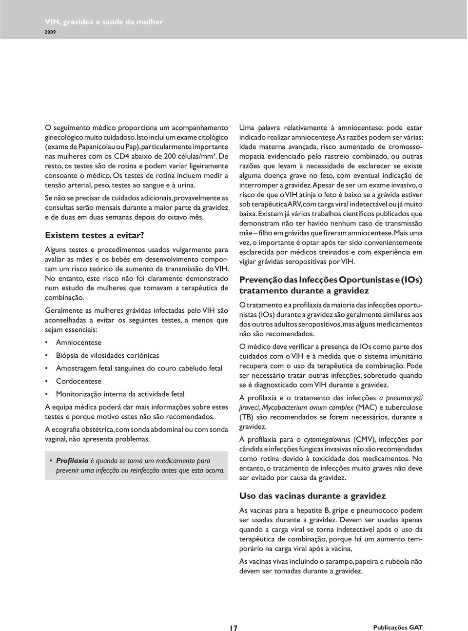 De resto, os testes são de rotina e podem variar ligeiramente consoante o médico. Os testes de rotina incluem medir a tensão arterial, peso, testes ao sangue e à urina.