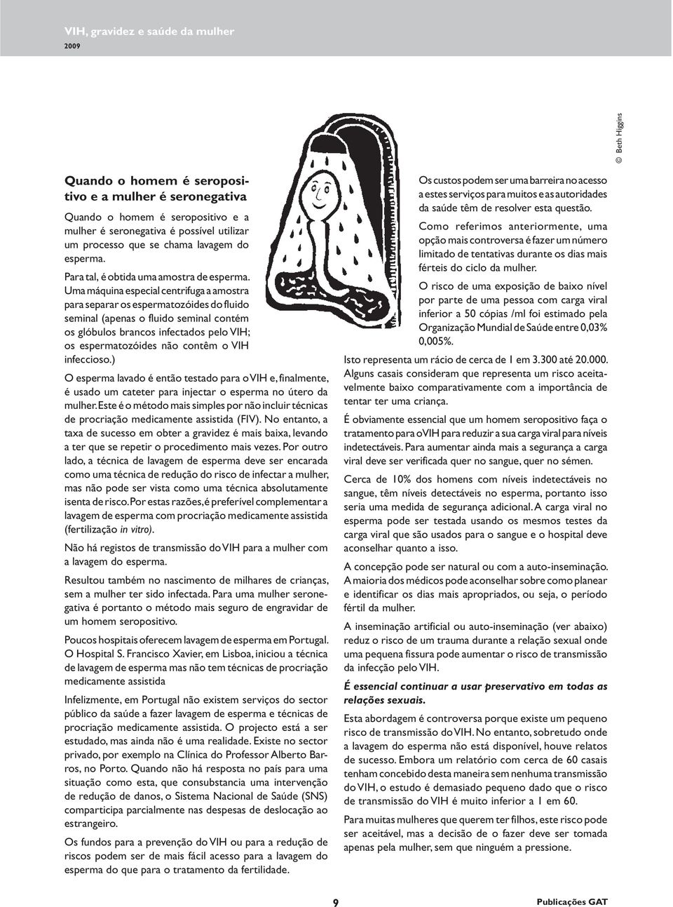 Uma máquina especial centrifuga a amostra para separar os espermatozóides do fluido seminal (apenas o fluido seminal contém os glóbulos brancos infectados pelo VIH; os espermatozóides não contêm o