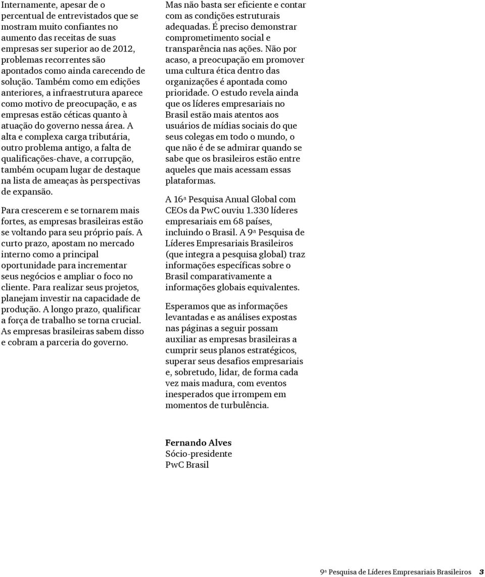 A alta e complexa carga tributária, outro problema antigo, a falta de qualificações-chave, a corrupção, também ocupam lugar de destaque na lista de ameaças às perspectivas de expansão.