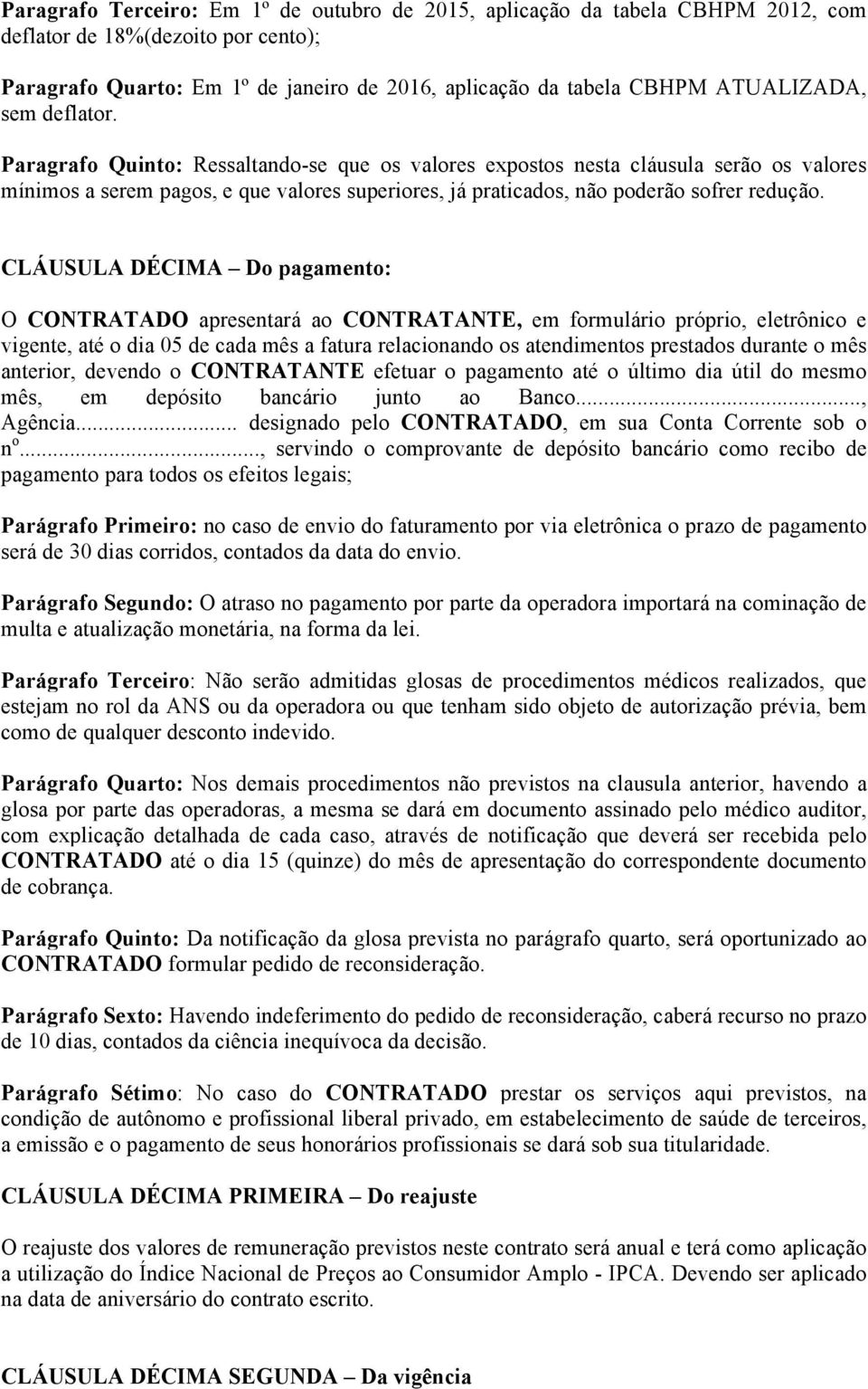 CLÁUSULA DÉCIMA Do pagamento: O CONTRATADO apresentará ao CONTRATANTE, em formulário próprio, eletrônico e vigente, até o dia 05 de cada mês a fatura relacionando os atendimentos prestados durante o