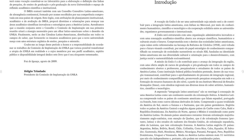 O IMEA contará também com um Conselho Consultivo Latino-americano, de abrangência continental, formado por nomes escolhidos por sua competência comprovada em seus países de origem.