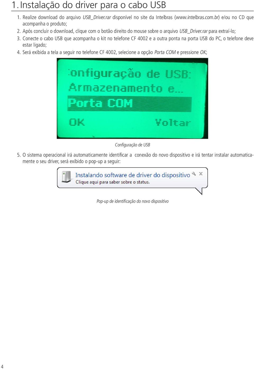 Conecte o cabo USB que acompanha o kit no telefone CF 4002 e a outra ponta na porta USB do PC, o telefone deve estar ligado; 4.