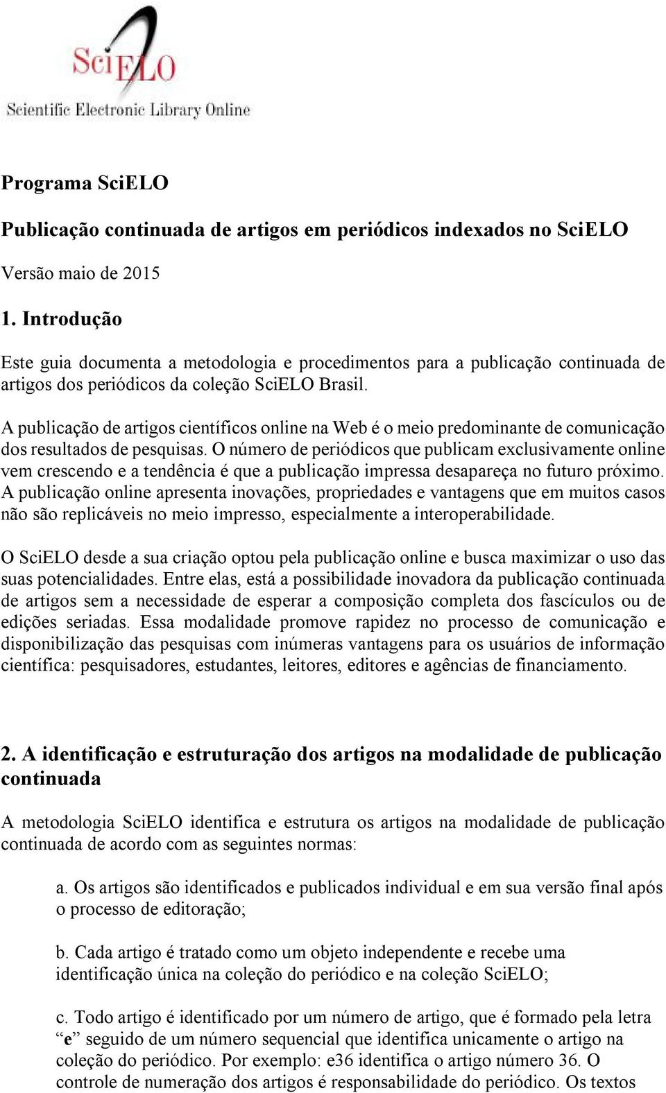 A publicação de artigos científicos online na Web é o meio predominante de comunicação dos resultados de pesquisas.