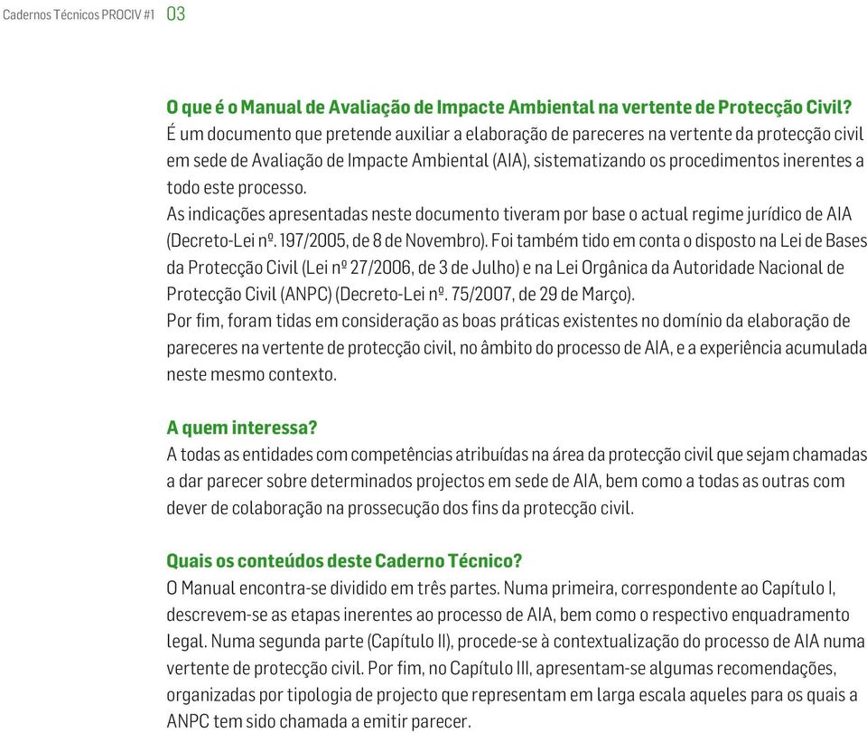 processo. As indicações apresentadas neste documento tiveram por base o actual regime jurídico de AIA (Decreto-Lei nº. 197/2005, de 8 de Novembro).