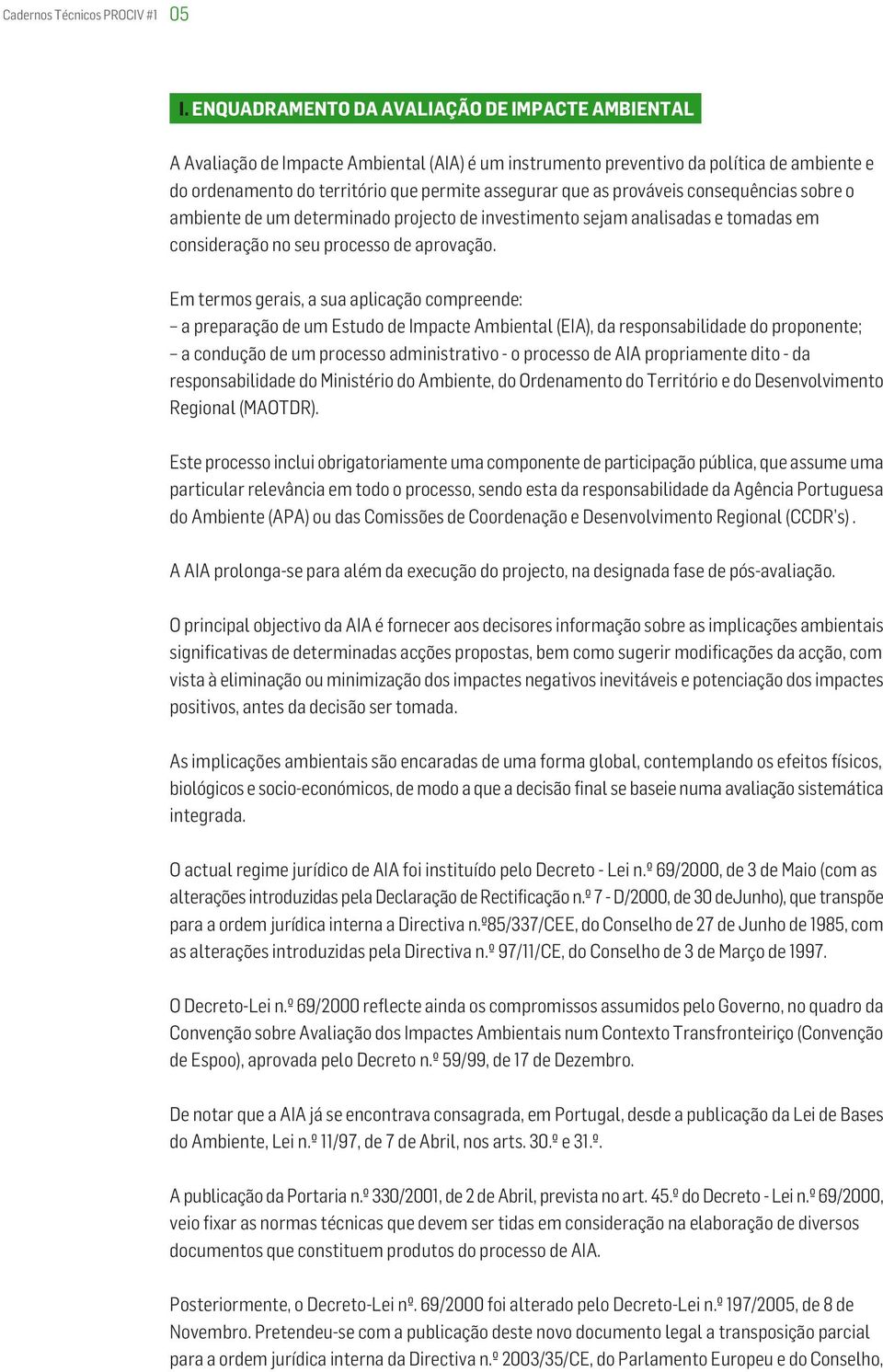 prováveis consequências sobre o ambiente de um determinado projecto de investimento sejam analisadas e tomadas em consideração no seu processo de aprovação.