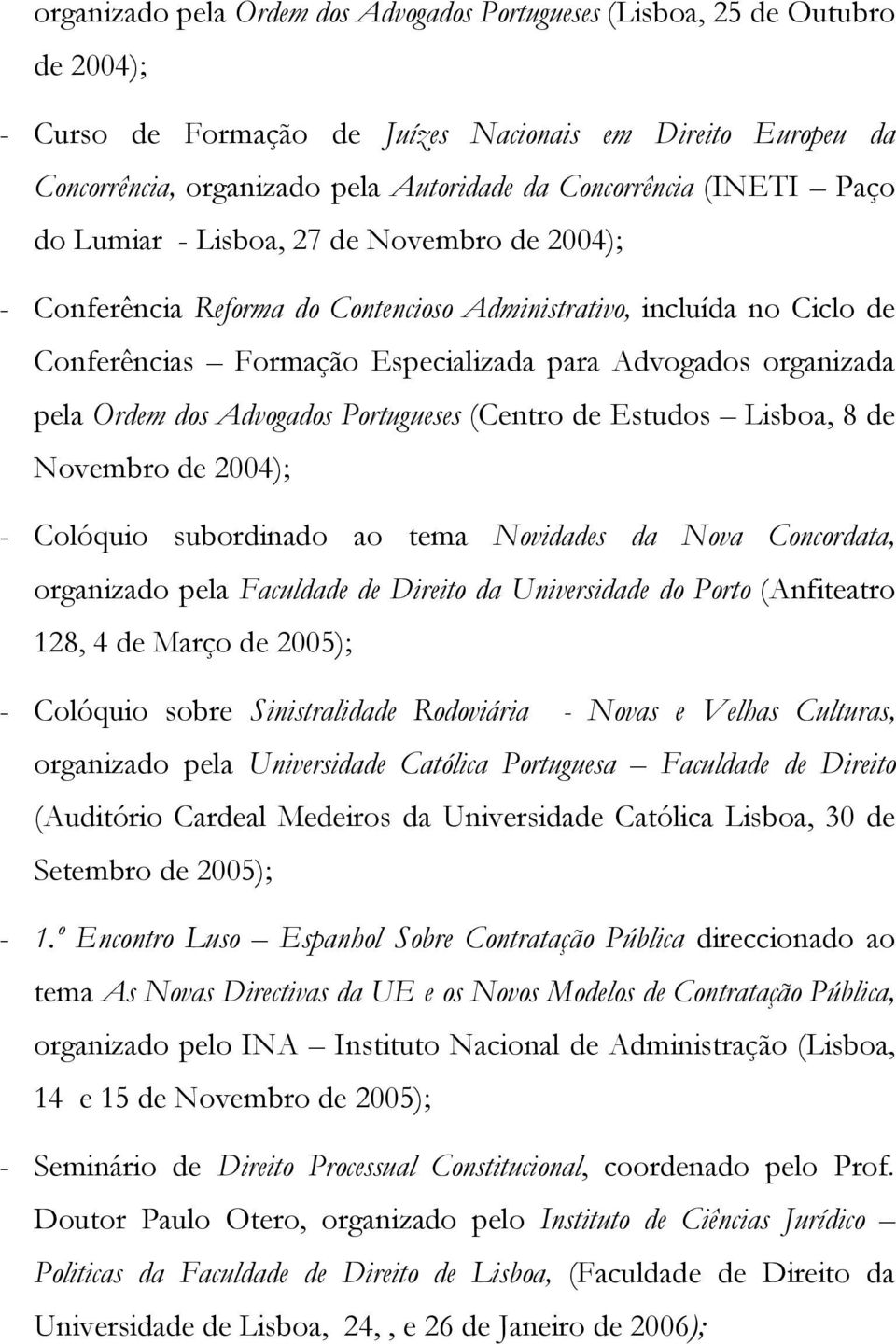 Ordem dos Advogados Portugueses (Centro de Estudos Lisboa, 8 de Novembro de 2004); - Colóquio subordinado ao tema Novidades da Nova Concordata, organizado pela Faculdade de Direito da Universidade do