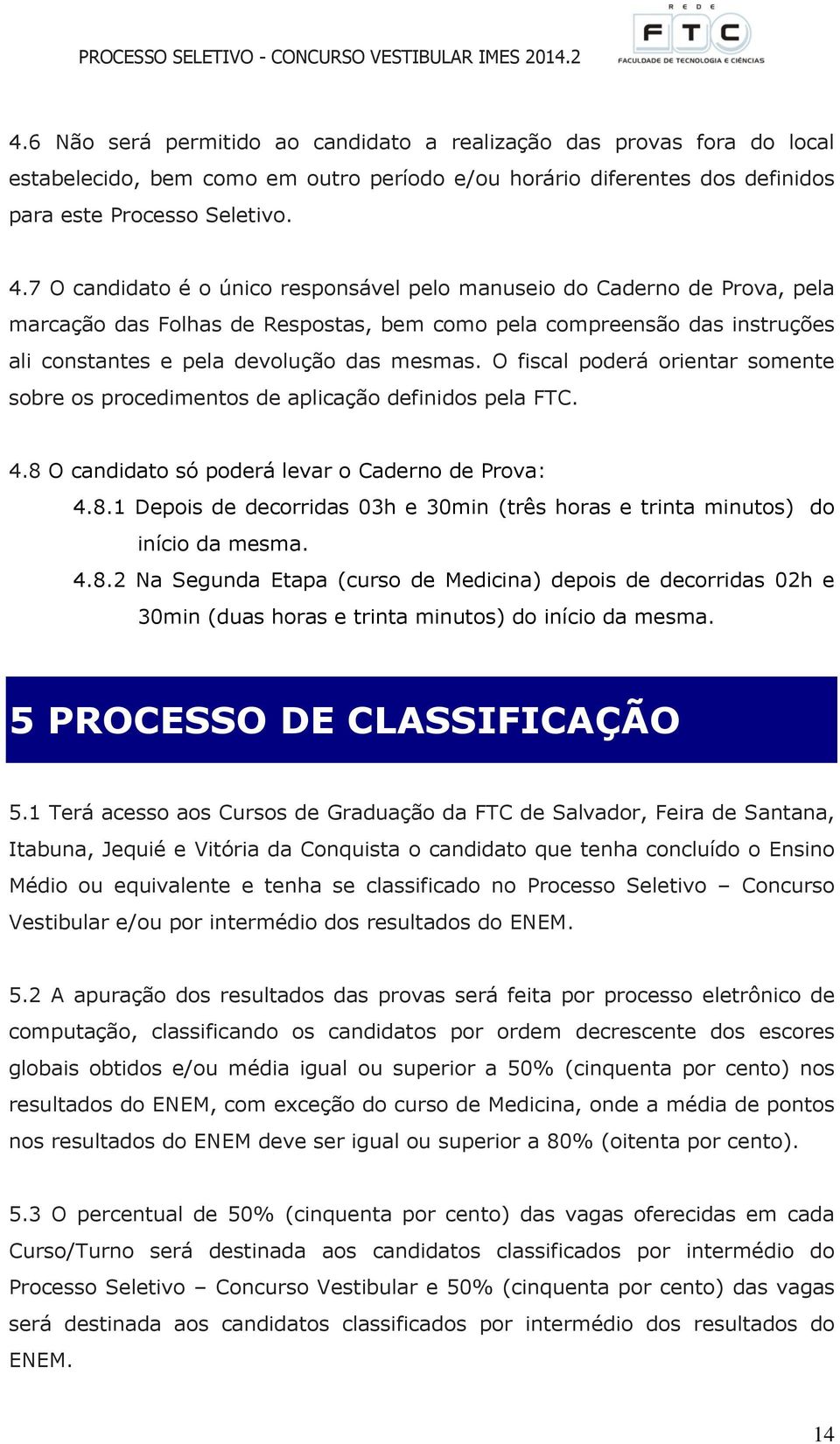 O fiscal poderá orientar somente sobre os procedimentos de aplicação definidos pela FTC. 4.8 O candidato só poderá levar o Caderno de Prova: 4.8.1 Depois de decorridas 03h e 30min (três horas e trinta minutos) do início da mesma.