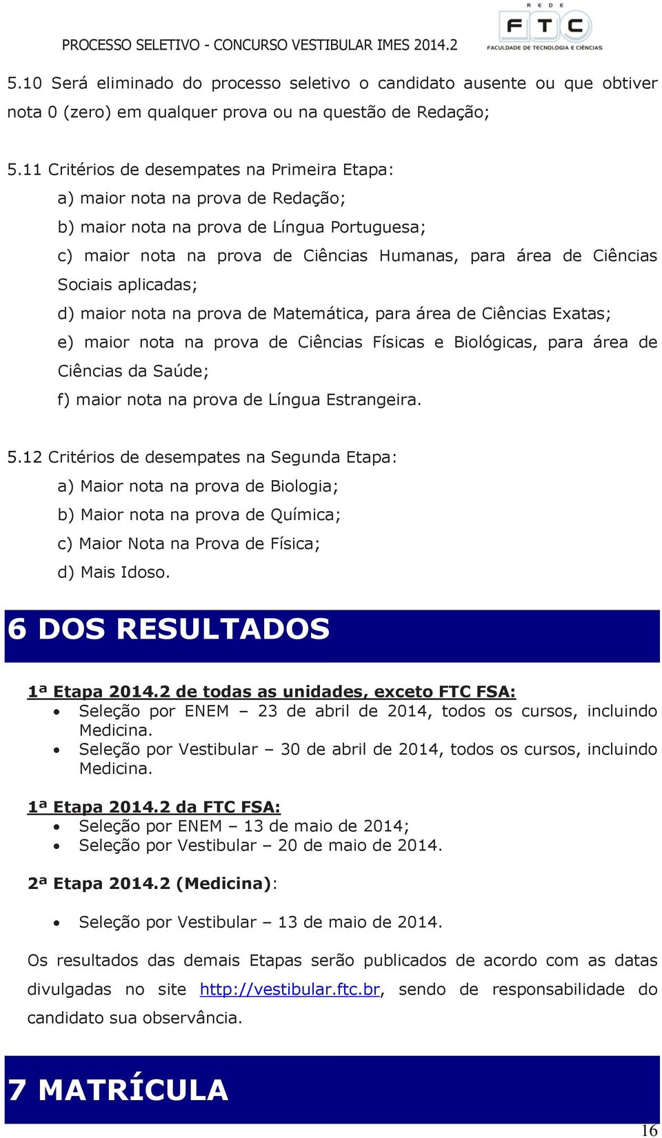 aplicadas; d) maior nota na prova de Matemática, para área de Ciências Exatas; e) maior nota na prova de Ciências Físicas e Biológicas, para área de Ciências da Saúde; f) maior nota na prova de