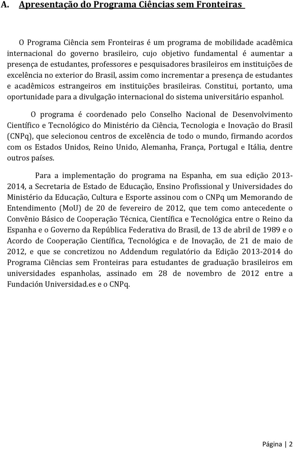 instituições brasileiras. Constitui, portanto, uma oportunidade para a divulgação internacional do sistema universitário espanhol.