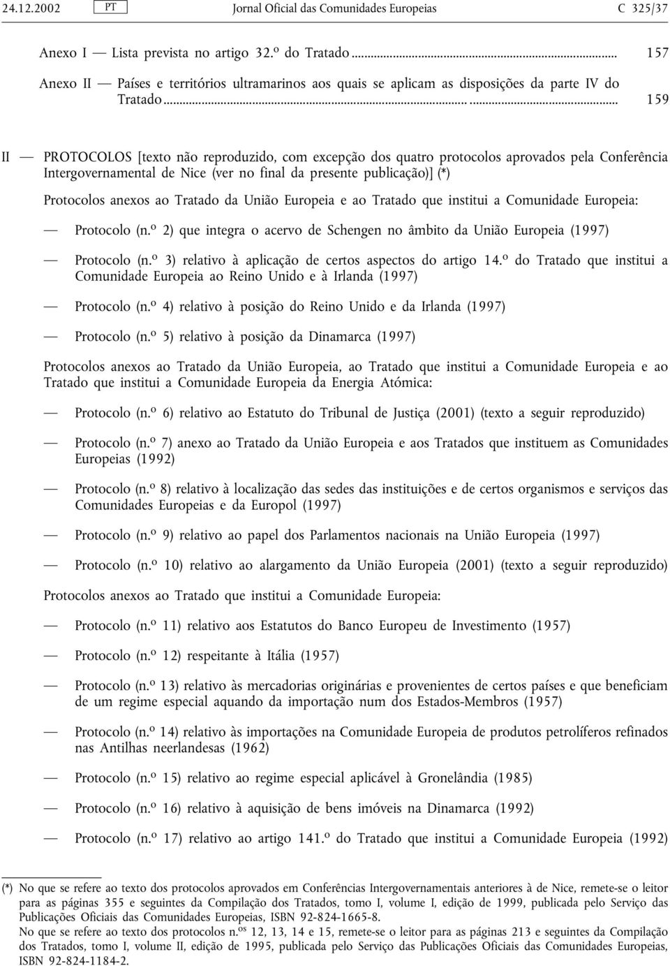 ..... 159 II PROTOCOLOS [texto não reproduzido, com excepção dos quatro protocolos aprovados pela Conferência Intergovernamental de Nice (ver no final da presente publicação)] (*) Protocolos anexos