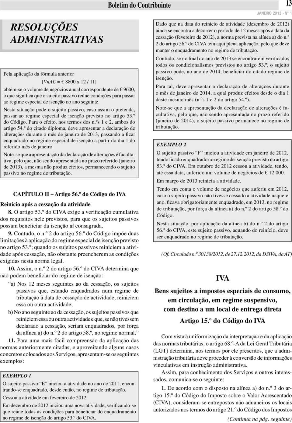 Nesta situação pode o sujeito passivo, caso assim o pretenda, passar ao regime especial de isenção previsto no artigo 53.º do Código. Para o efeito, nos termos dos n.ºs 1 e 2, ambos do artigo 54.