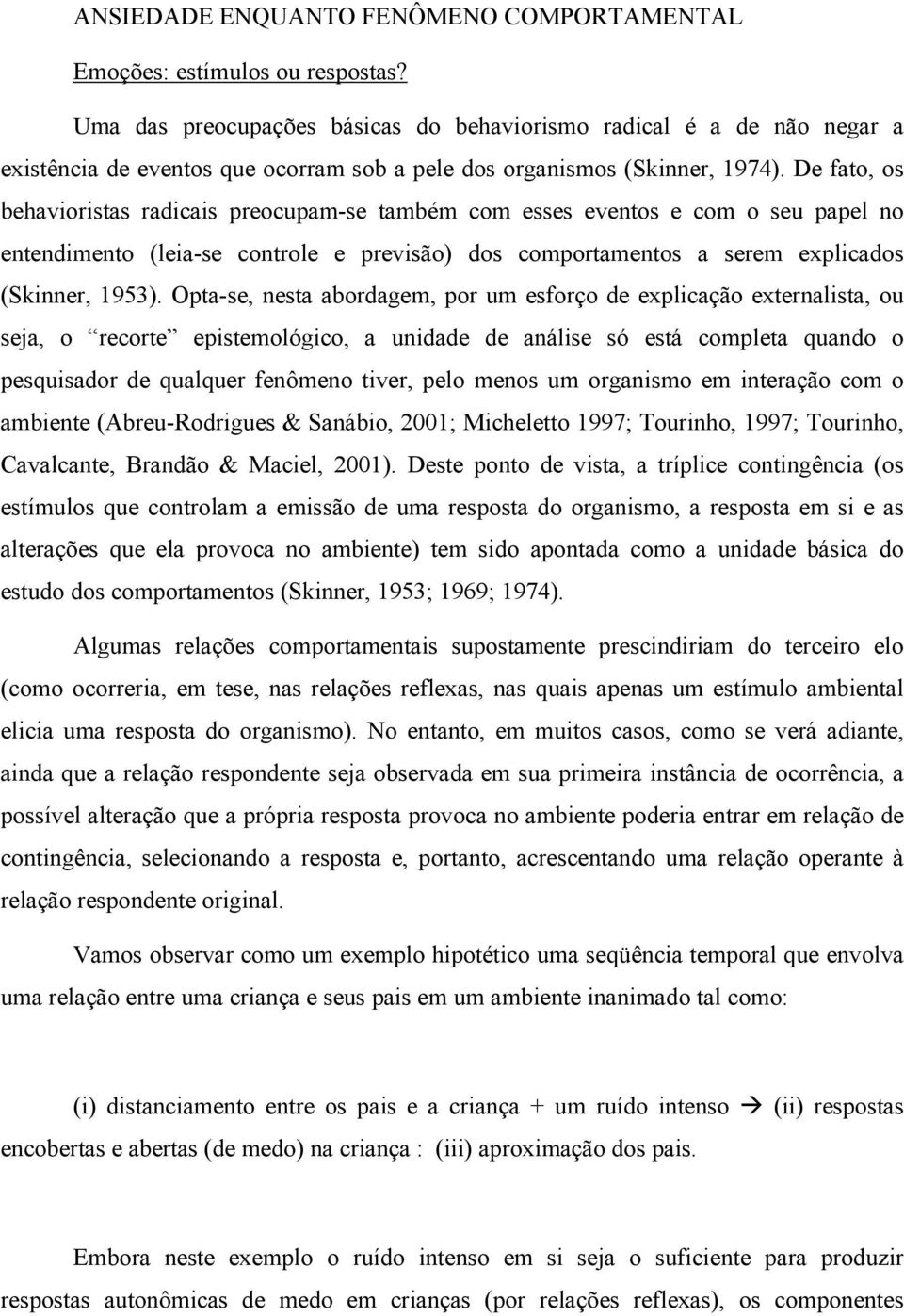 De fato, os behavioristas radicais preocupam-se também com esses eventos e com o seu papel no entendimento (leia-se controle e previsão) dos comportamentos a serem explicados (Skinner, 1953).