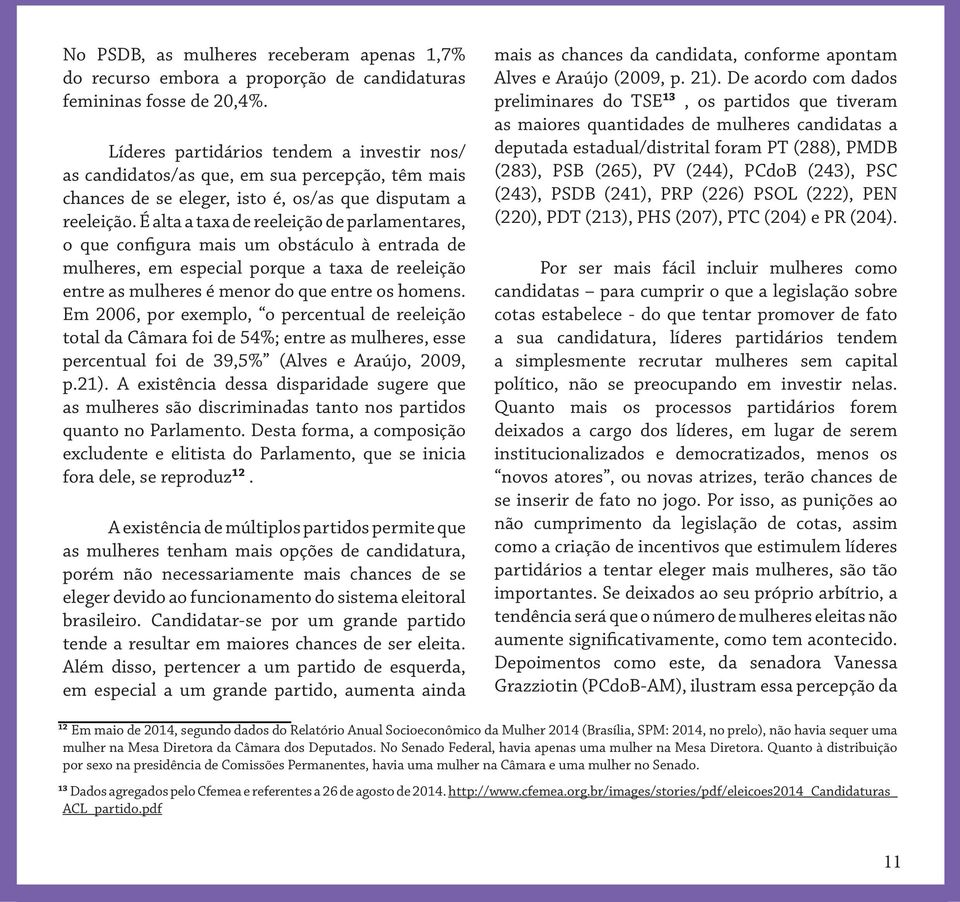 É alta a taxa de reeleição de parlamentares, o que configura mais um obstáculo à entrada de mulheres, em especial porque a taxa de reeleição entre as mulheres é menor do que entre os homens.