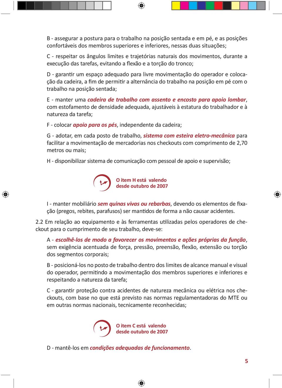 cadeira, a fim de permitir a alternância do trabalho na posição em pé com o trabalho na posição sentada; E - manter uma cadeira de trabalho com assento e encosto para apoio lombar, com estofamento de