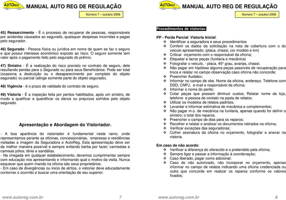 47) Sinistro - É a realização do risco previsto no contrato de seguro, dele resultando perdas para o Segurado ou para seus Beneficiários.