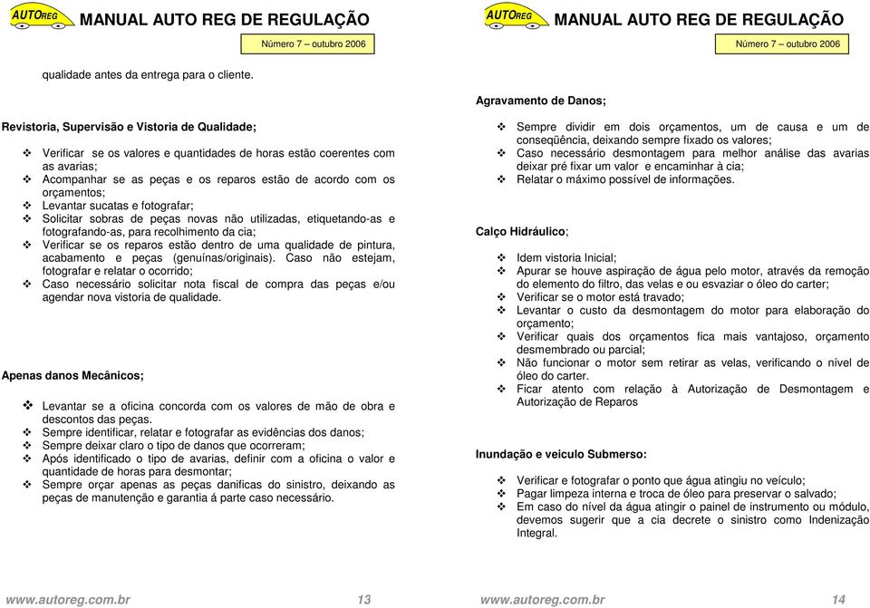 acordo com os orçamentos; Levantar sucatas e fotografar; Solicitar sobras de peças novas não utilizadas, etiquetando-as e fotografando-as, para recolhimento da cia; Verificar se os reparos estão