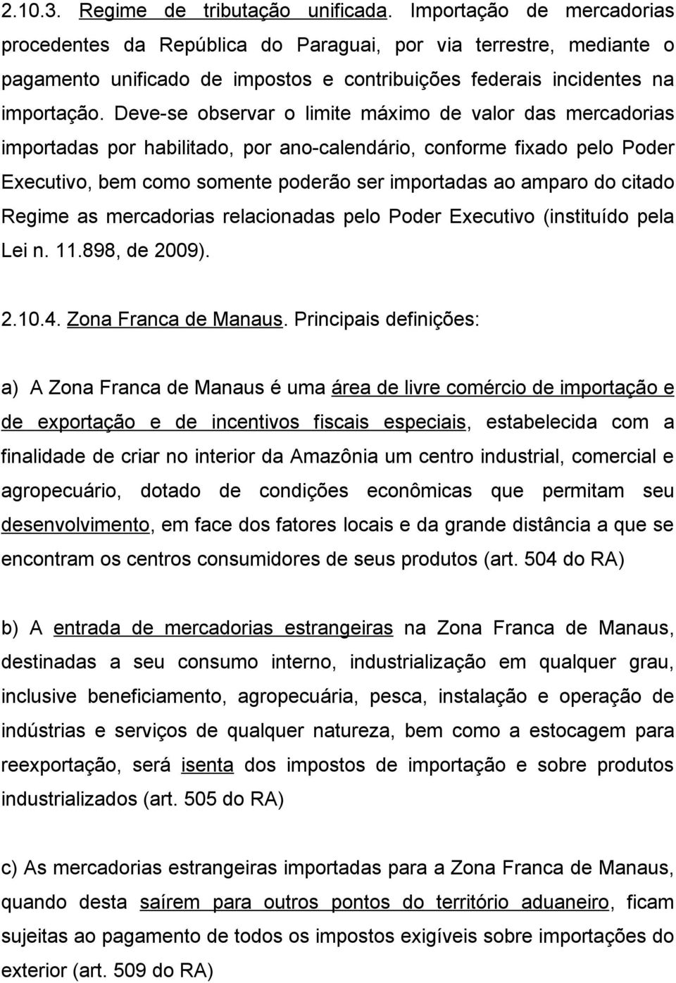 Deve-se observar o limite máximo de valor das mercadorias importadas por habilitado, por ano-calendário, conforme fixado pelo Poder Executivo, bem como somente poderão ser importadas ao amparo do