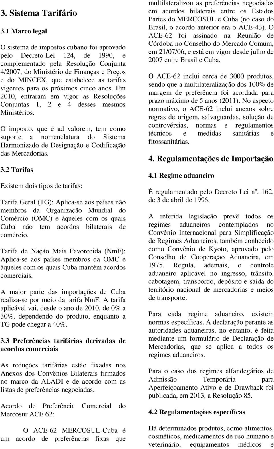 as tarifas vigentes para os próximos cinco anos. Em 2010, entraram em vigor as Resoluções Conjuntas 1, 2 e 4 desses mesmos Ministérios.