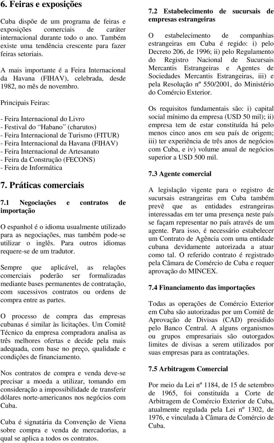 Principais Feiras: - Feira Internacional do Livro - Festival do Habano (charutos) - Feira Internacional de Turismo (FITUR) - Feira Internacional da Havana (FIHAV) - Feira Internacional de Artesanato