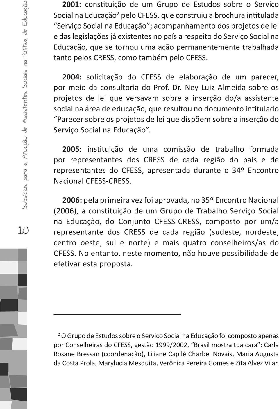 trabalhada tanto pelos CRESS, como também pelo CFESS. 2004: solicitação do CFESS de elaboração de um parecer, por meio da consultoria do Prof. Dr.