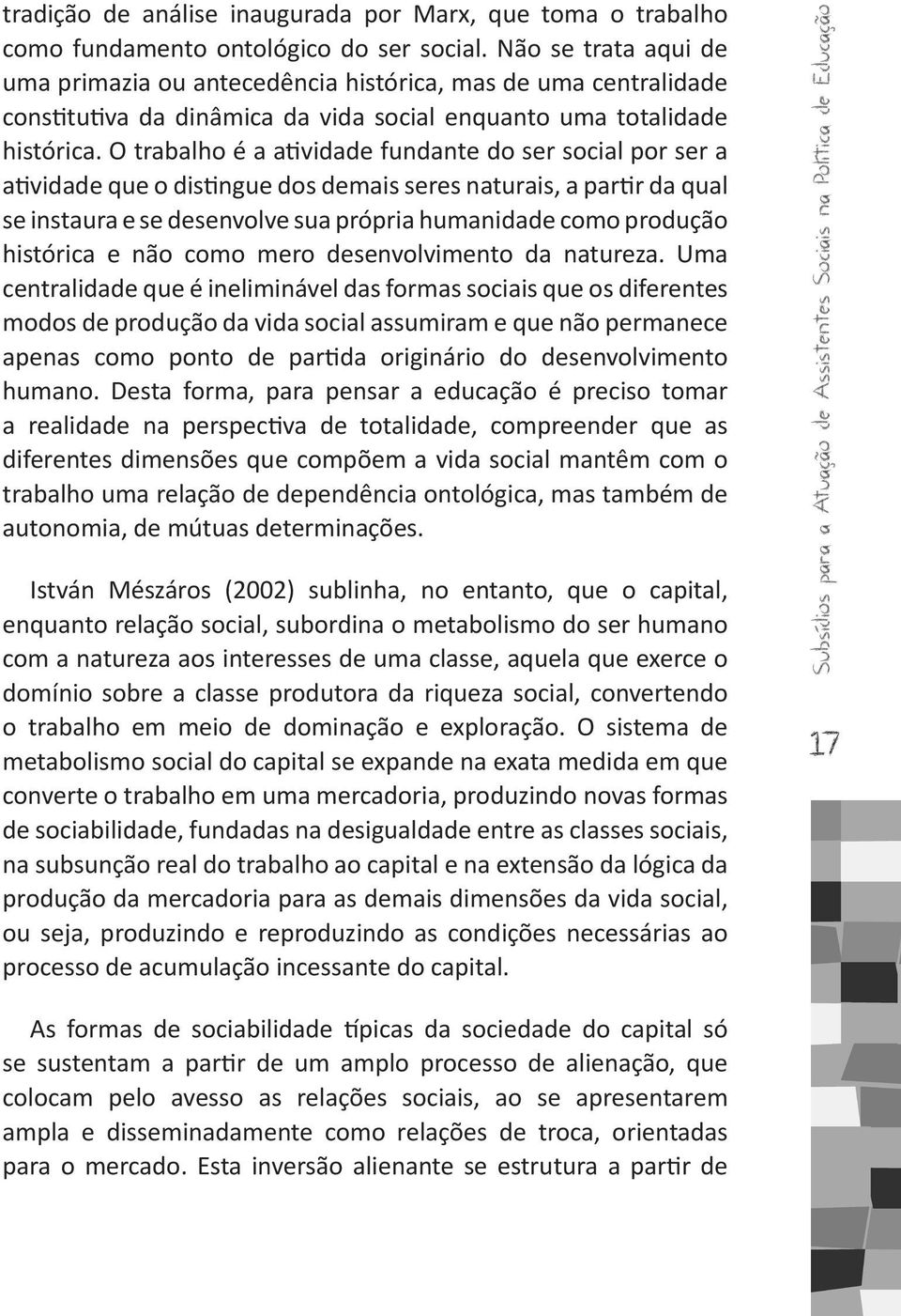 O trabalho é a atividade fundante do ser social por ser a atividade que o distingue dos demais seres naturais, a partir da qual se instaura e se desenvolve sua própria humanidade como produção