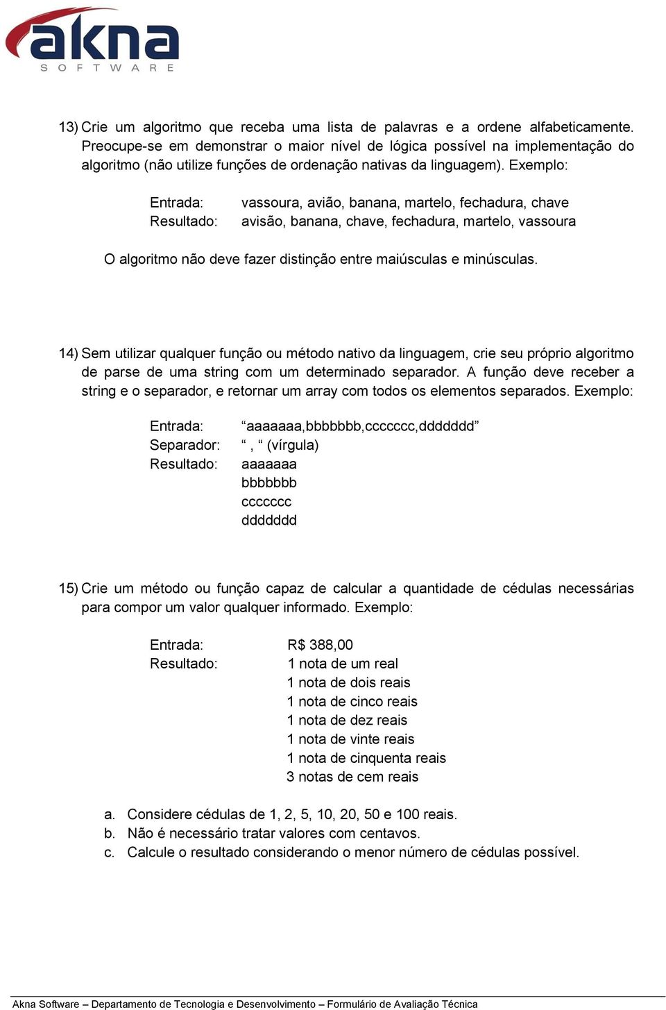 Exemplo: Entrada: Resultado: vassoura, avião, banana, martelo, fechadura, chave avisão, banana, chave, fechadura, martelo, vassoura O algoritmo não deve fazer distinção entre maiúsculas e minúsculas.