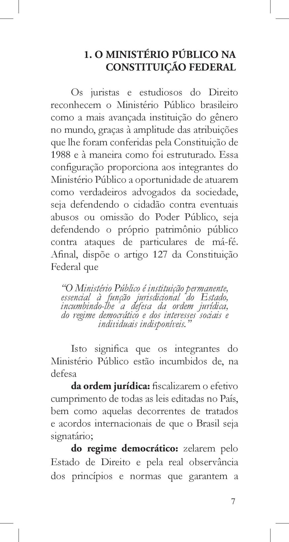 Essa configuração proporciona aos integrantes do Ministério Público a oportunidade de atuarem como verdadeiros advogados da sociedade, seja defendendo o cidadão contra eventuais abusos ou omissão do