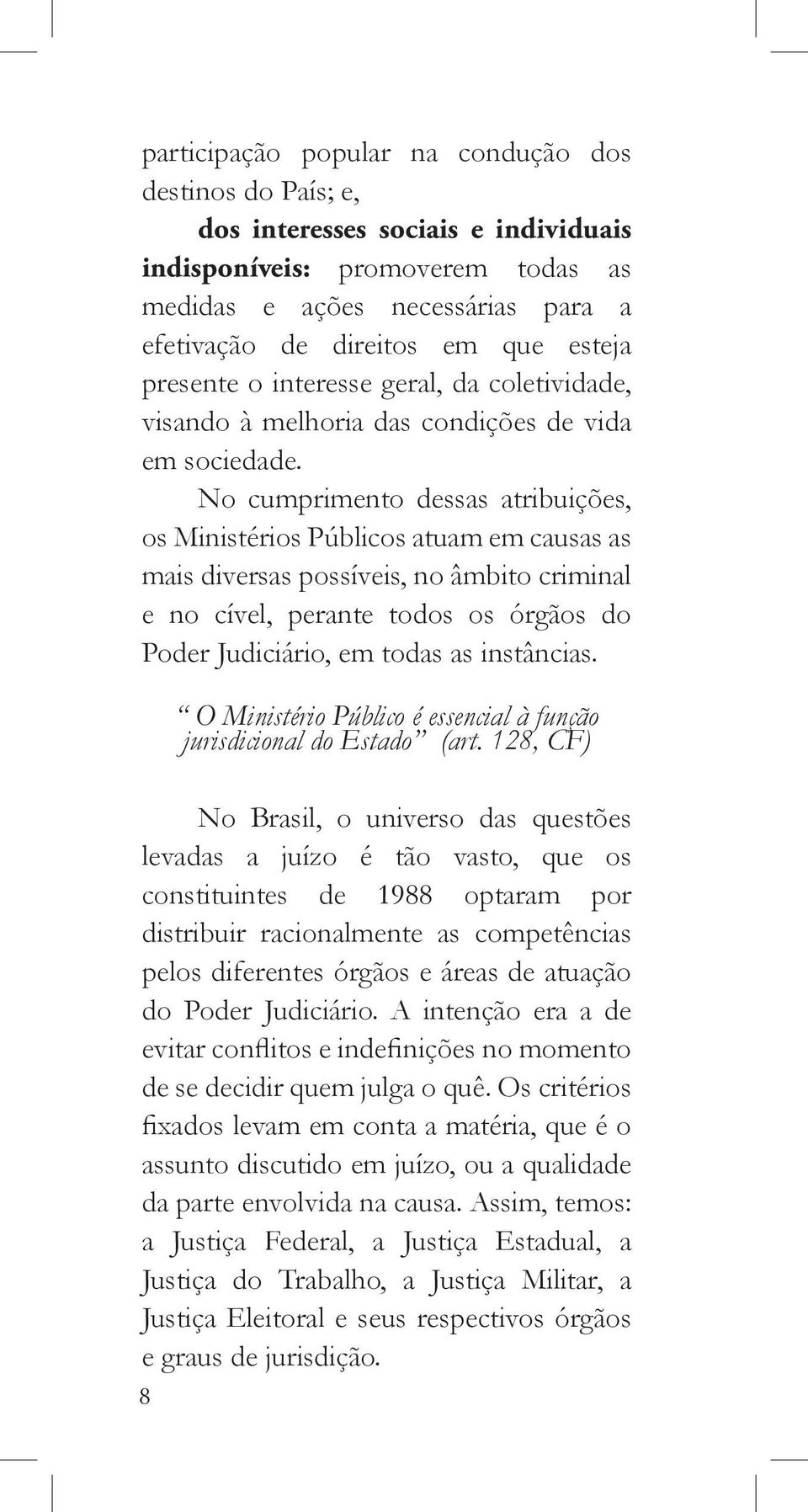 No cumprimento dessas atribuições, os Ministérios Públicos atuam em causas as mais diversas possíveis, no âmbito criminal e no cível, perante todos os órgãos do Poder Judiciário, em todas as