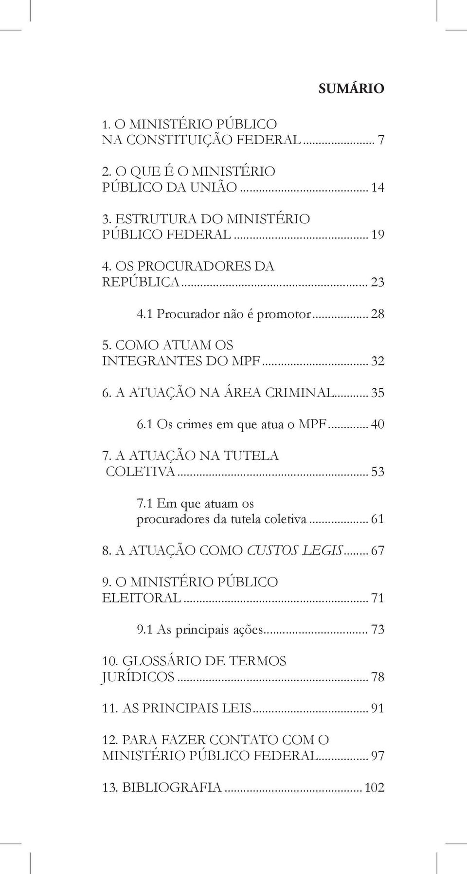 1 Os crimes em que atua o MPF... 40 7. A atuação na Tutela Coletiva... 53 7.1 Em que atuam os procuradores da tutela coletiva... 61 8. A atuação como custos legis... 67 9.