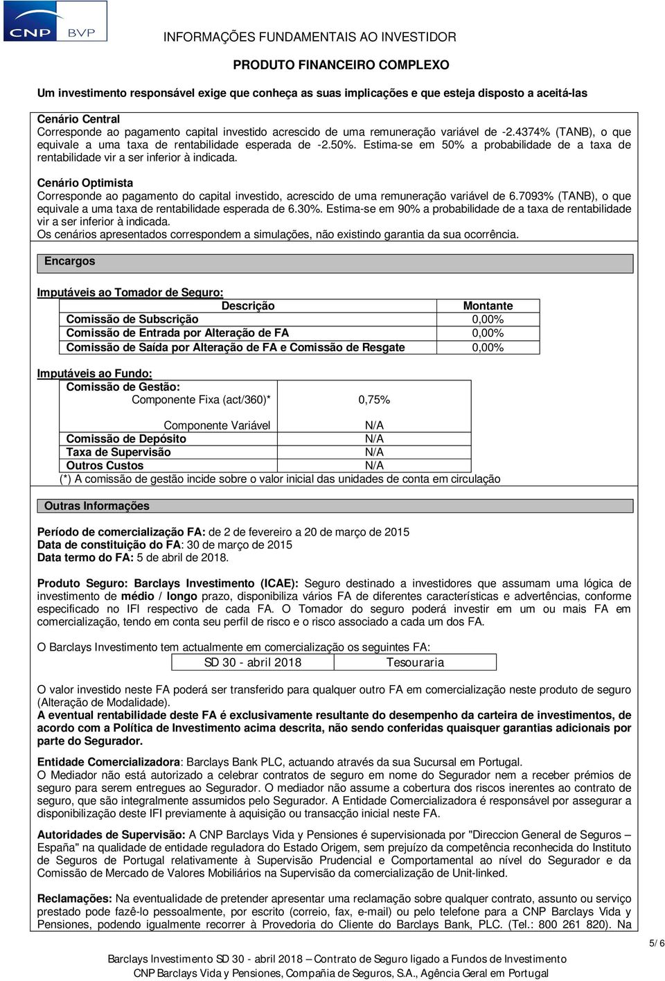 7093% (TANB), o que equivale a uma taxa de rentabilidade esperada de 6.30%. Estima-se em 90% a probabilidade de a taxa de rentabilidade vir a ser inferior à indicada.