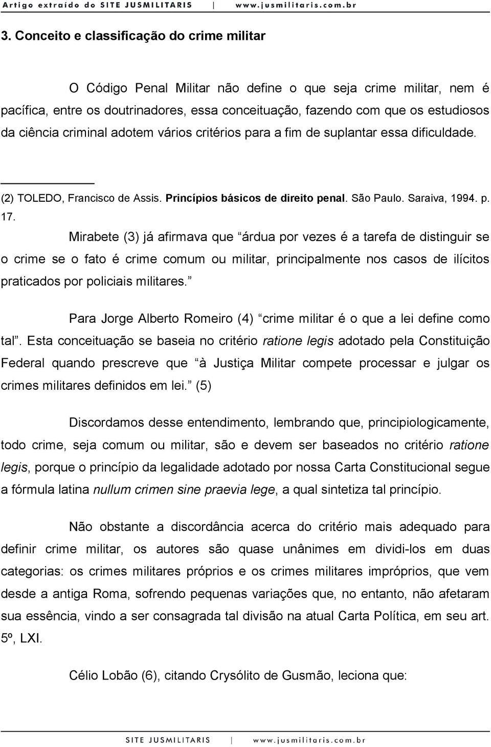 Mirabete (3) já afirmava que árdua por vezes é a tarefa de distinguir se o crime se o fato é crime comum ou militar, principalmente nos casos de ilícitos praticados por policiais militares.