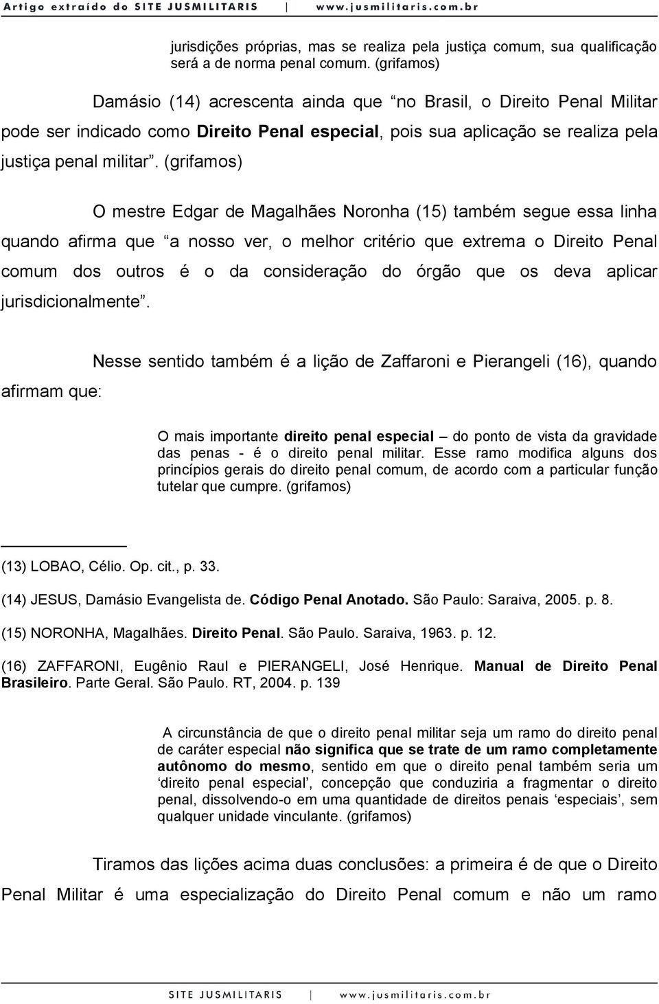 (grifamos) O mestre Edgar de Magalhães Noronha (15) também segue essa linha quando afirma que a nosso ver, o melhor critério que extrema o Direito Penal comum dos outros é o da consideração do órgão