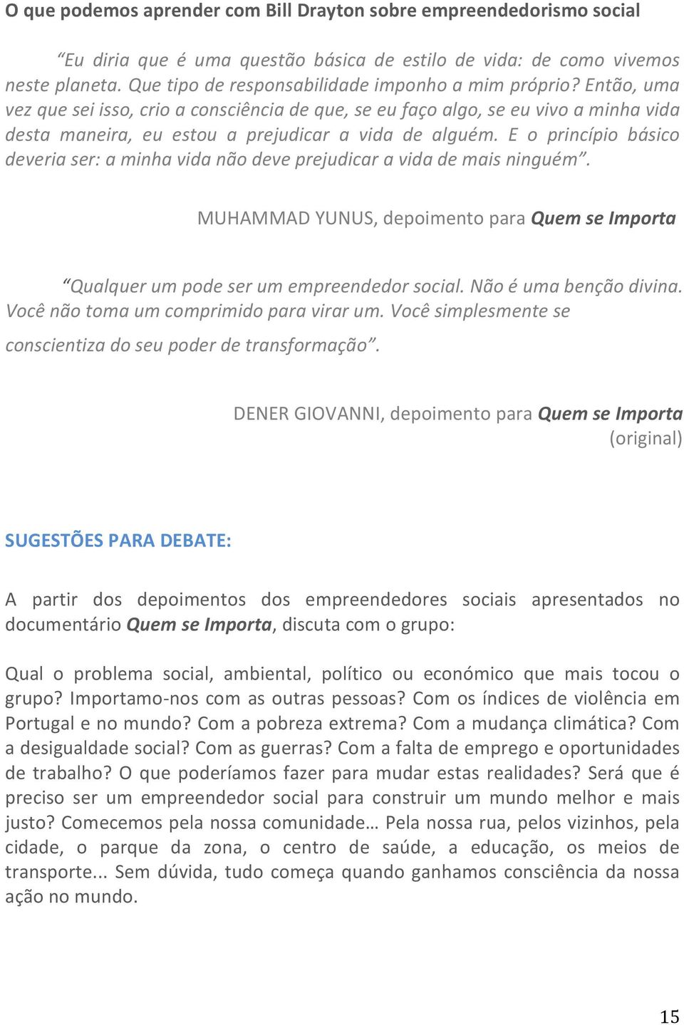 Então, uma vez que sei isso, crio a consciência de que, se eu faço algo, se eu vivo a minha vida desta maneira, eu estou a prejudicar a vida de alguém.