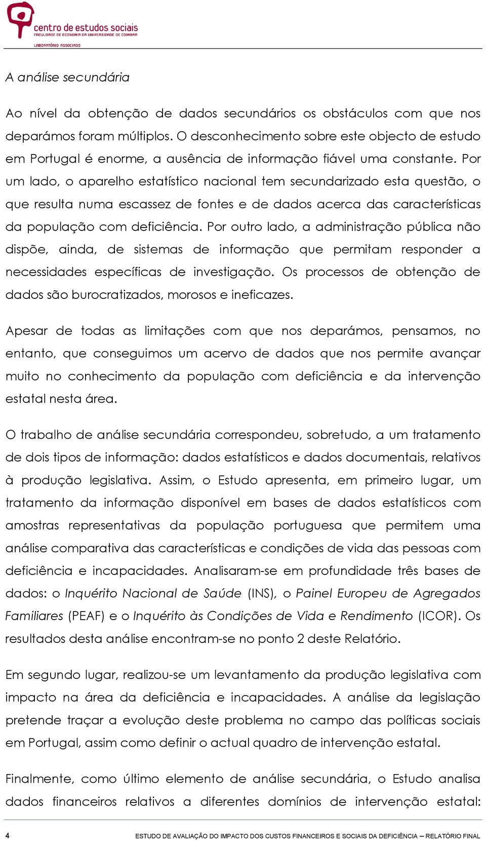 Por um lado, o aparelho estatístico nacional tem secundarizado esta questão, o que resulta numa escassez de fontes e de dados acerca das características da população com deficiência.