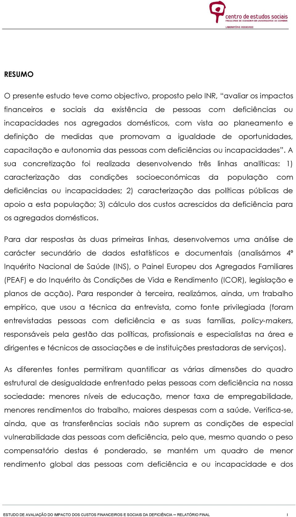 A sua concretização foi realizada desenvolvendo três linhas analíticas: 1) caracterização das condições socioeconómicas da população com deficiências ou incapacidades; 2) caracterização das políticas