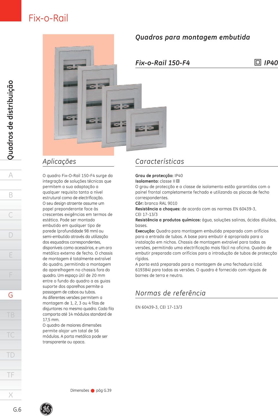 Pode ser montado embutido em qualquer tipo de parede (profundidade 98 mm) ou semi-embutido através da utilização dos esquadros correspondentes, disponíveis como acessórios, e um aro metálico externo