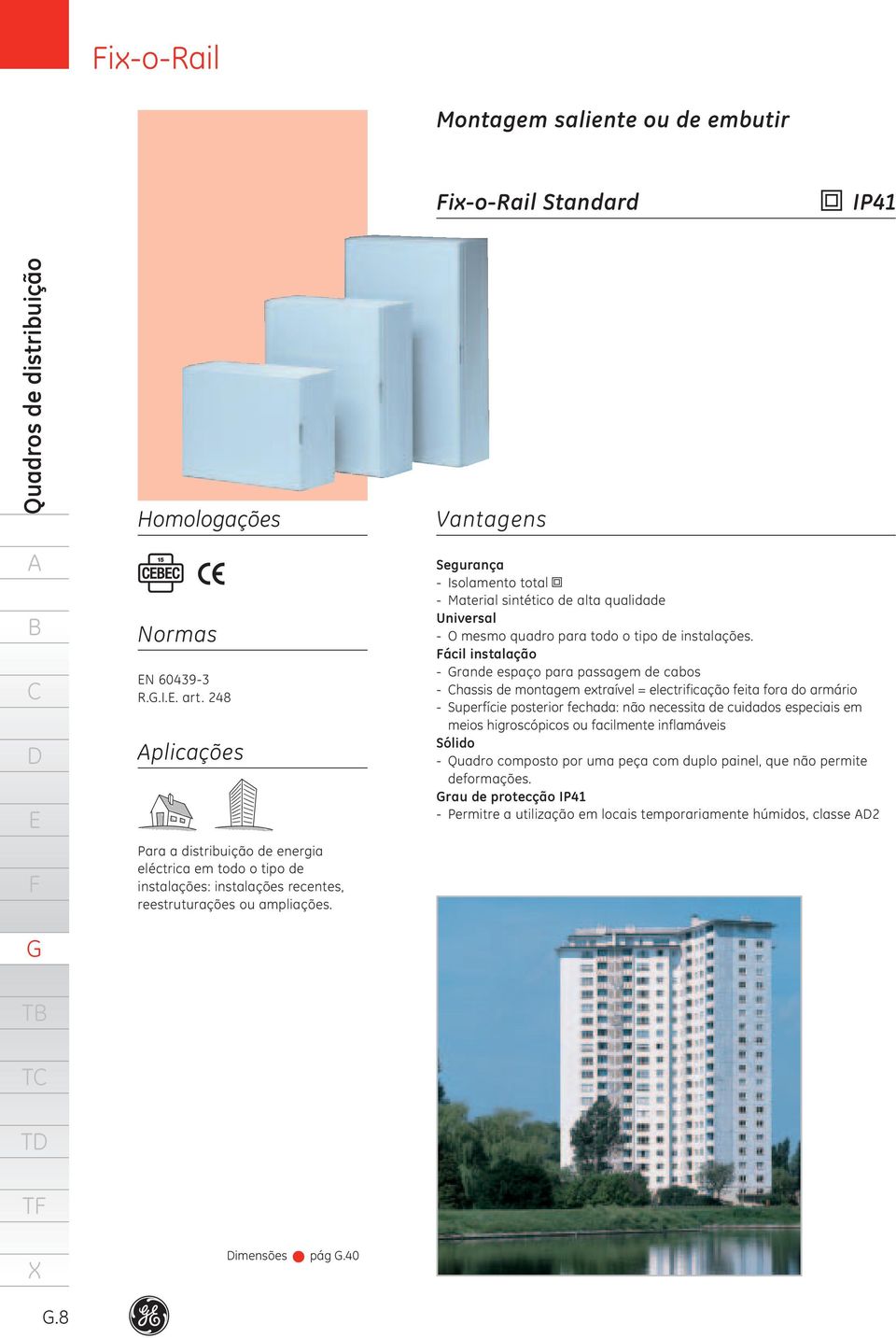 Vantagens Segurança - Isolamento total - Material sintético de alta qualidade Universal - O mesmo quadro para todo o tipo de instalações.