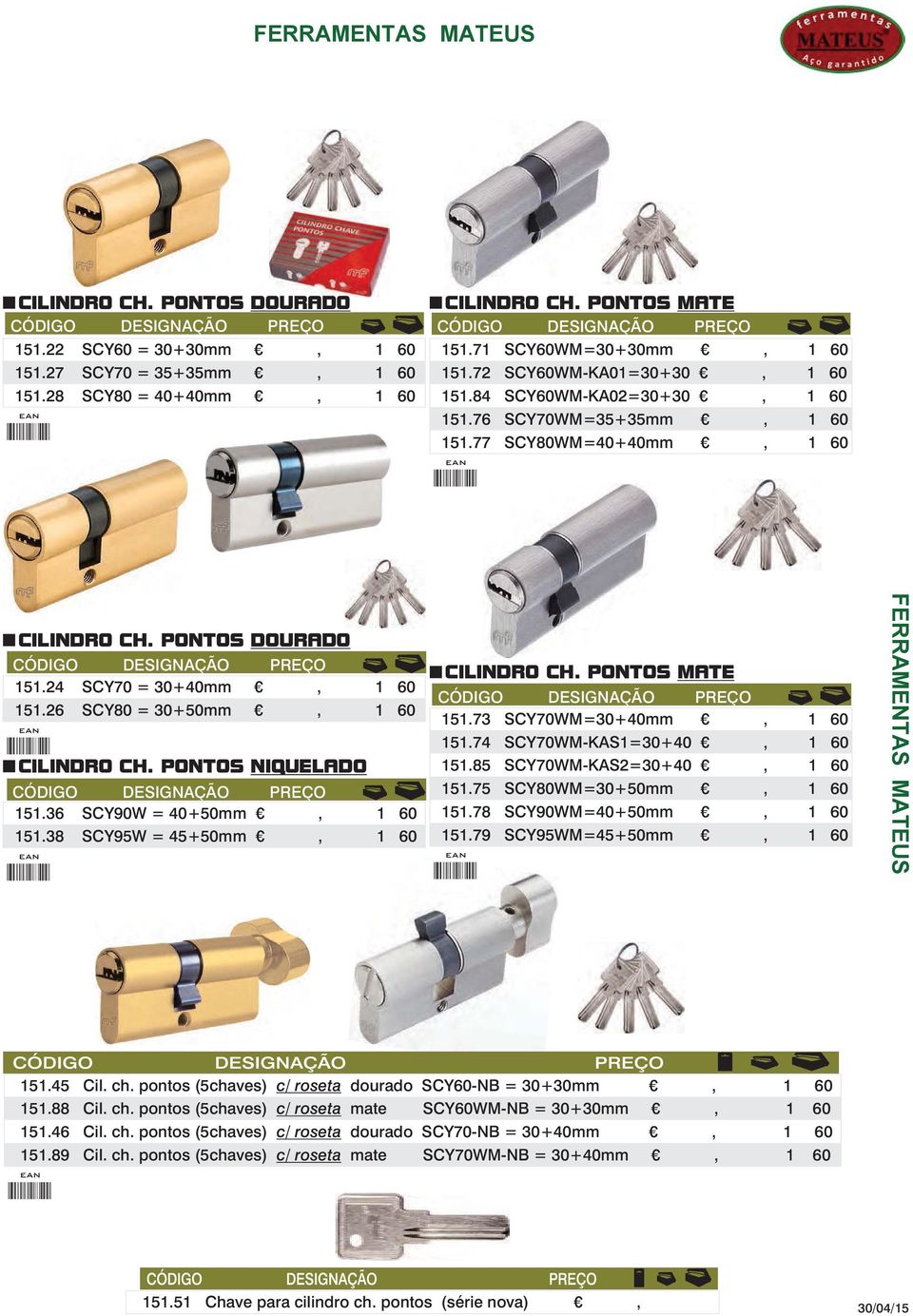 26 SCY80 = 30+50mm, 1 60 CILINDRO CH. PONTOS NIQUELADO 151.36 SCY90W = 40+50mm, 1 60 151.38 SCY95W = 45+50mm, 1 60 CILINDRO CH. PONTOS MATE CÓDIGO DESIGNAÇÃO PREÇO 151.73 SCY70WM=30+40mm, 1 60 151.