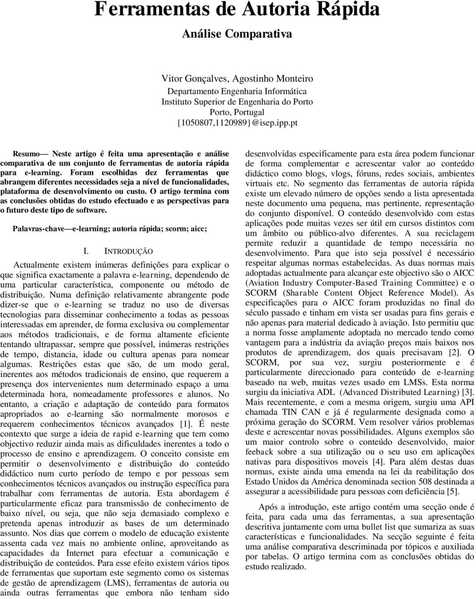 Foram escolhidas dez ferramentas que abrangem diferentes necessidades seja a nível de funcionalidades, plataforma de desenvolvimento ou custo.