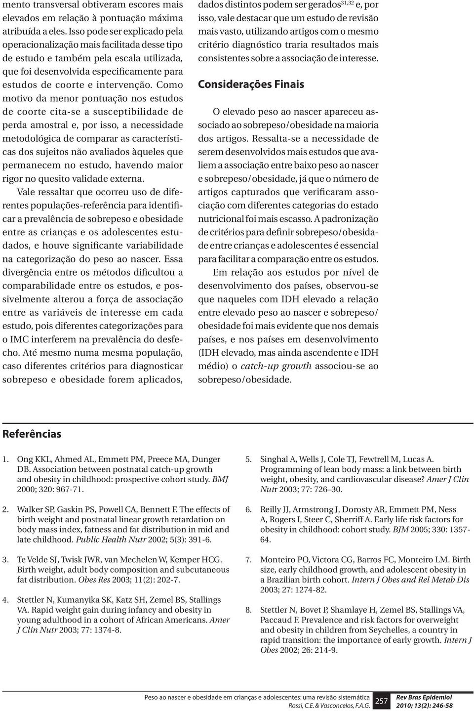 Como motivo da menor pontuação nos estudos de coorte cita-se a susceptibilidade de perda amostral e, por isso, a necessidade metodológica de comparar as características dos sujeitos não avaliados