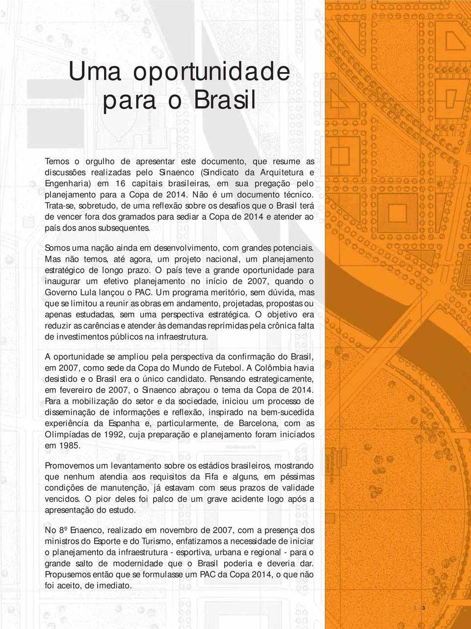 Trata-se, sobretudo, de uma reflexão sobre os desafios que o Brasil terá de vencer fora dos gramados para sediar a Copa de 2014 e atender ao país dos anos subsequentes.