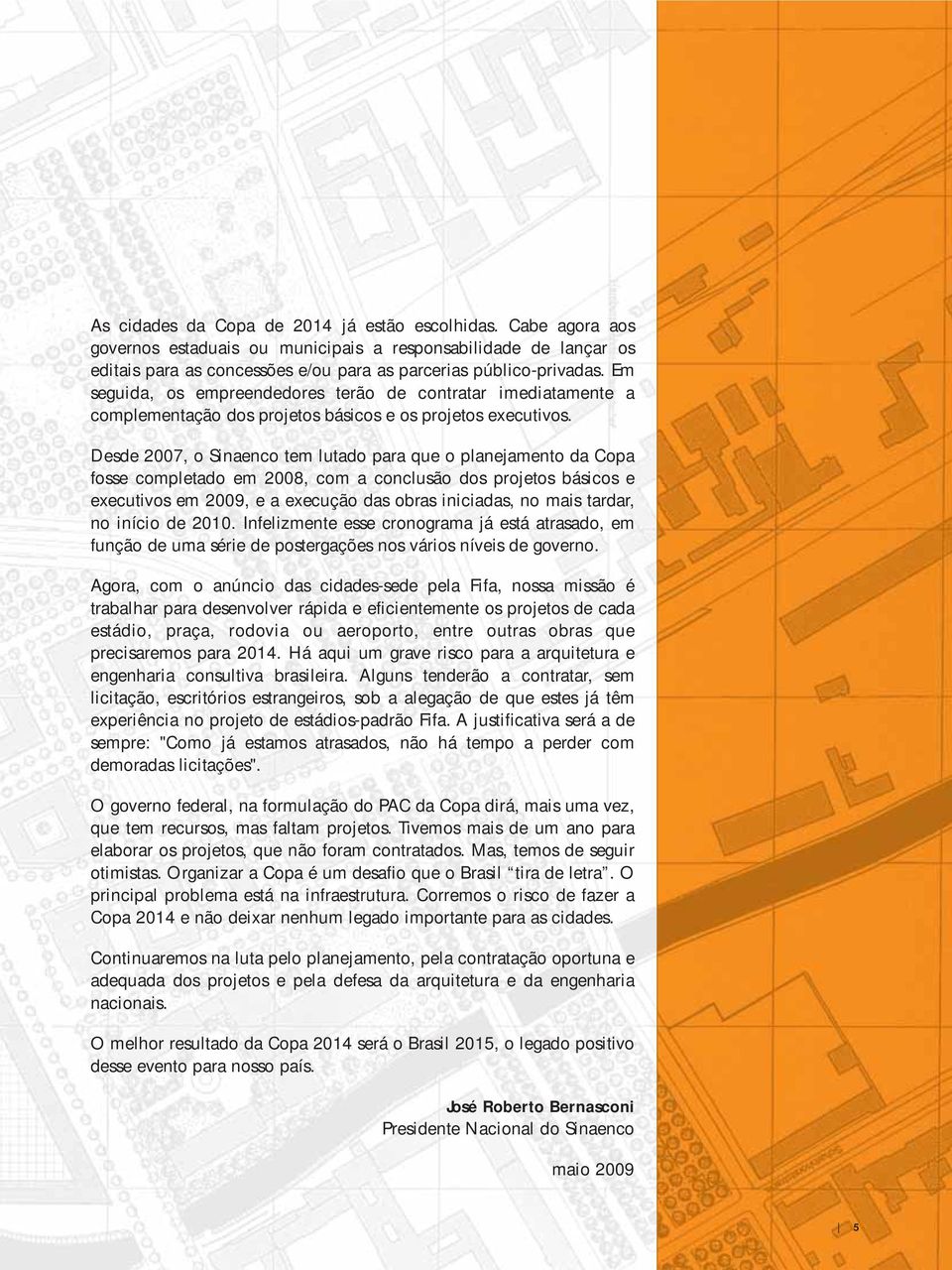 Desde 2007, o Sinaenco tem lutado para que o planejamento da Copa fosse completado em 2008, com a conclusão dos projetos básicos e executivos em 2009, e a execução das obras iniciadas, no mais