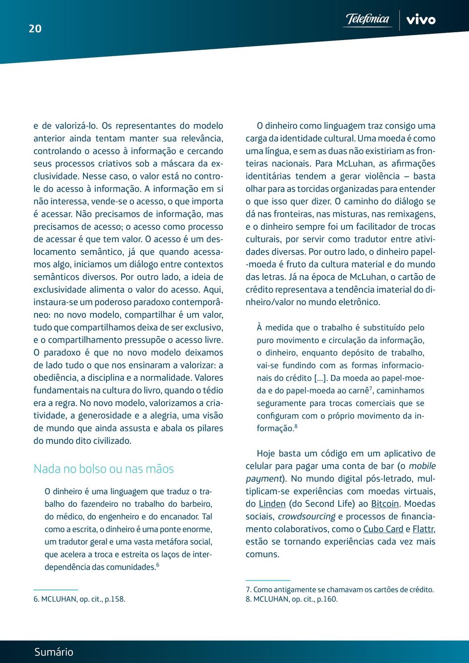 Não precisamos de informação, mas precisamos de acesso; o acesso como processo de acessar é que tem valor.