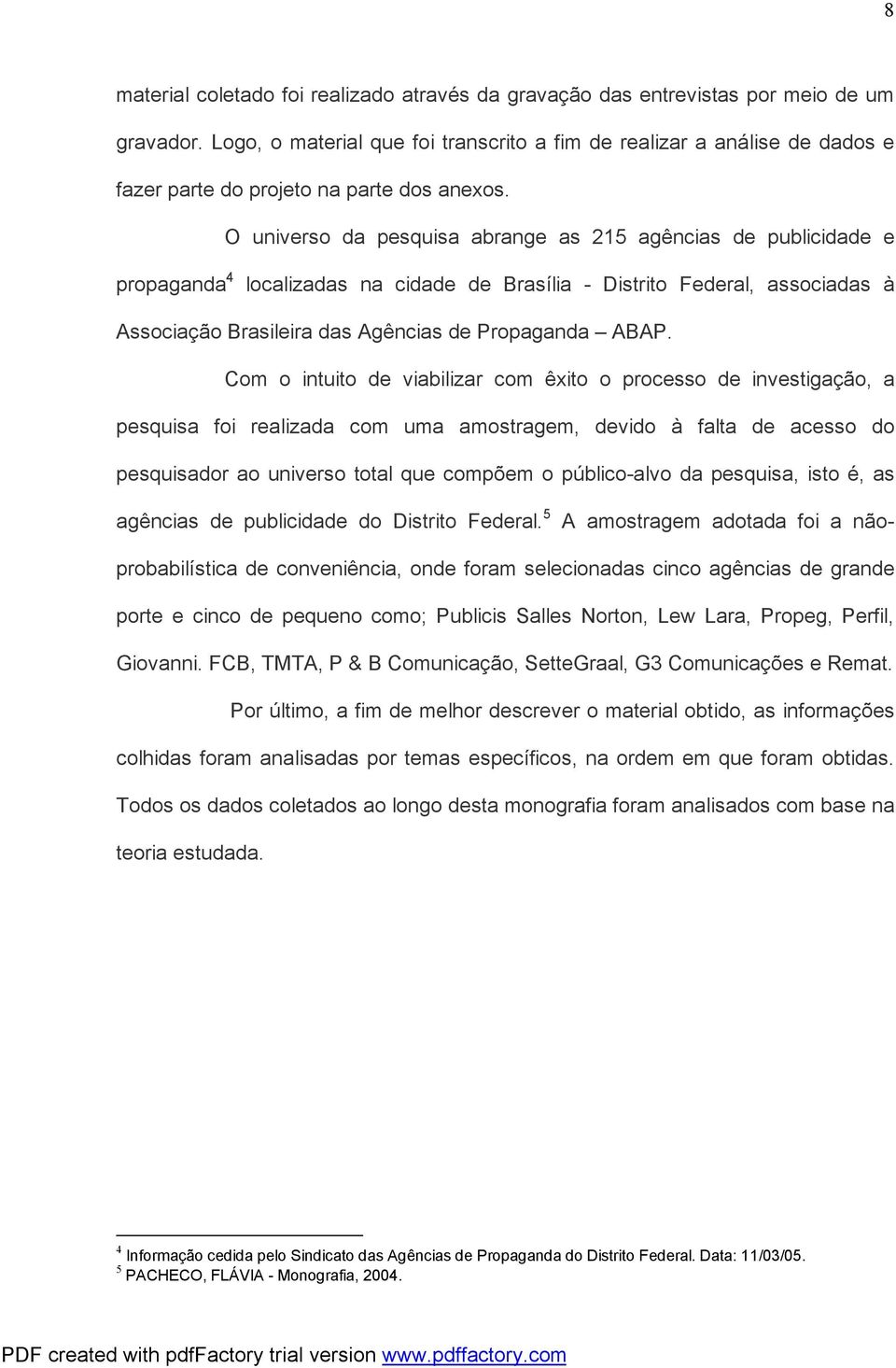 O universo da pesquisa abrange as 215 agências de publicidade e propaganda 4 localizadas na cidade de Brasília - Distrito Federal, associadas à Associação Brasileira das Agências de Propaganda ABAP.