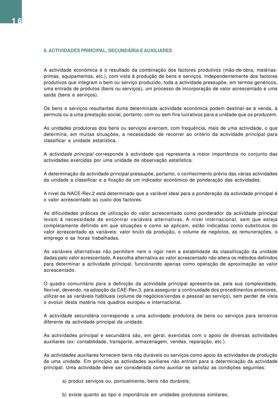 Independentemente dos factores produtivos que integram o bem ou serviço produzido, toda a actividade pressupõe, em termos genéricos, uma entrada de produtos (bens ou serviços), um processo de