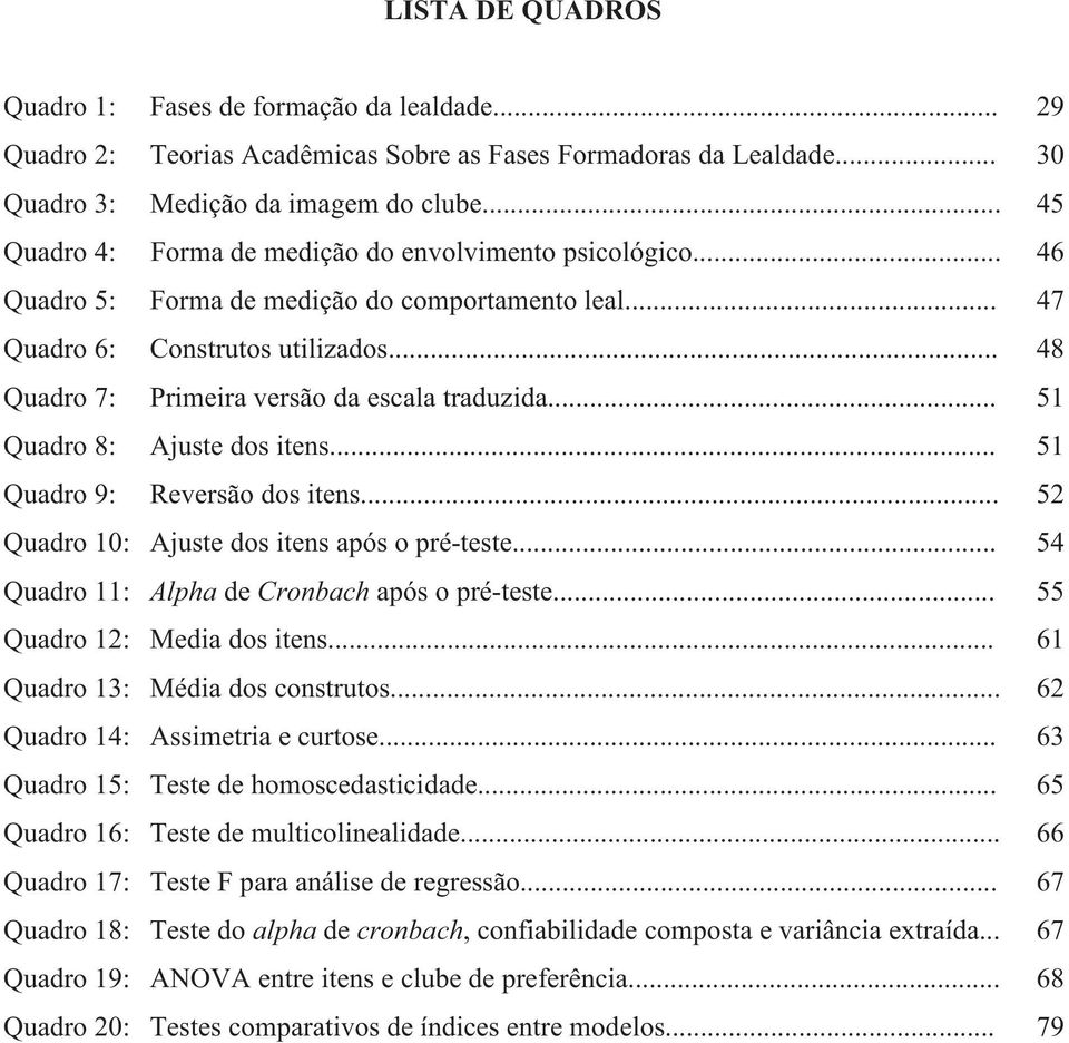 .. 48 Quadro 7: Primeira versão da escala traduzida... 51 Quadro 8: Ajuste dos itens... 51 Quadro 9: Reversão dos itens... 52 Quadro 10: Ajuste dos itens após o pré-teste.