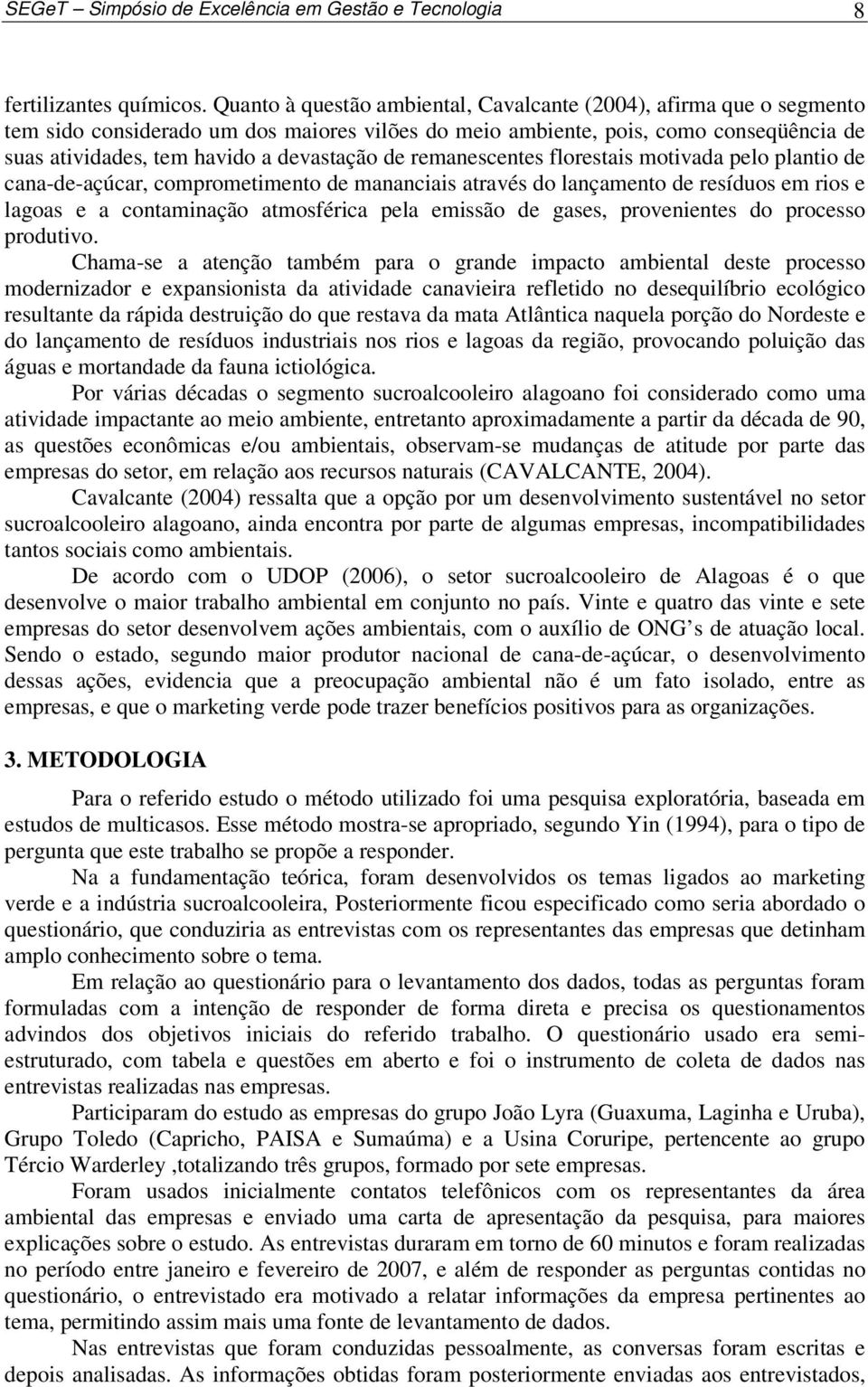 de remanescentes florestais motivada pelo plantio de cana-de-açúcar, comprometimento de mananciais através do lançamento de resíduos em rios e lagoas e a contaminação atmosférica pela emissão de