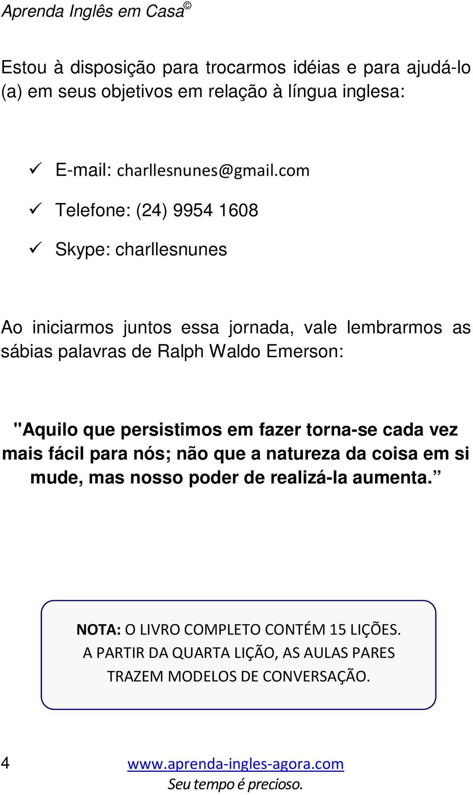 com Telefone: (24) 9954 1608 Skype: charllesnunes Ao iniciarmos juntos essa jornada, vale lembrarmos as sábias palavras de Ralph Waldo